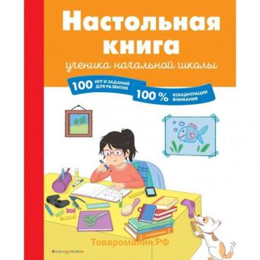 Настольная книга ученика начальной школы. 100 игр и заданий для развития 100 % концентрации внимания