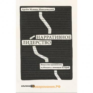 Нарративное лидерство. Искусство вдохновлять и убеждать с помощью историй. Мушин-Македонский А.