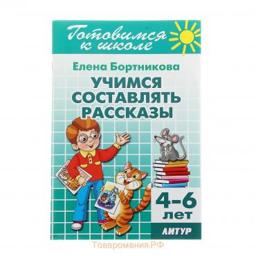 Учимся составлять рассказы, 4-6 лет. Бортникова Е.